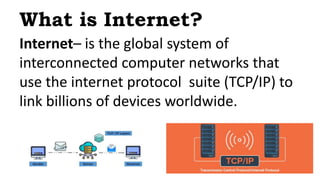 Internet– is the global system of
interconnected computer networks that
use the internet protocol suite (TCP/IP) to
link b...