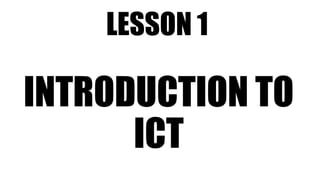 LESSON 1
INTRODUCTION TO
ICT
 
