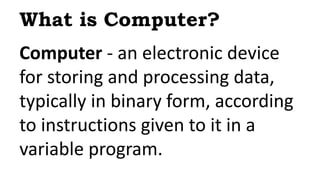 Computer - an electronic device
for storing and processing data,
typically in binary form, according
to instructions given...