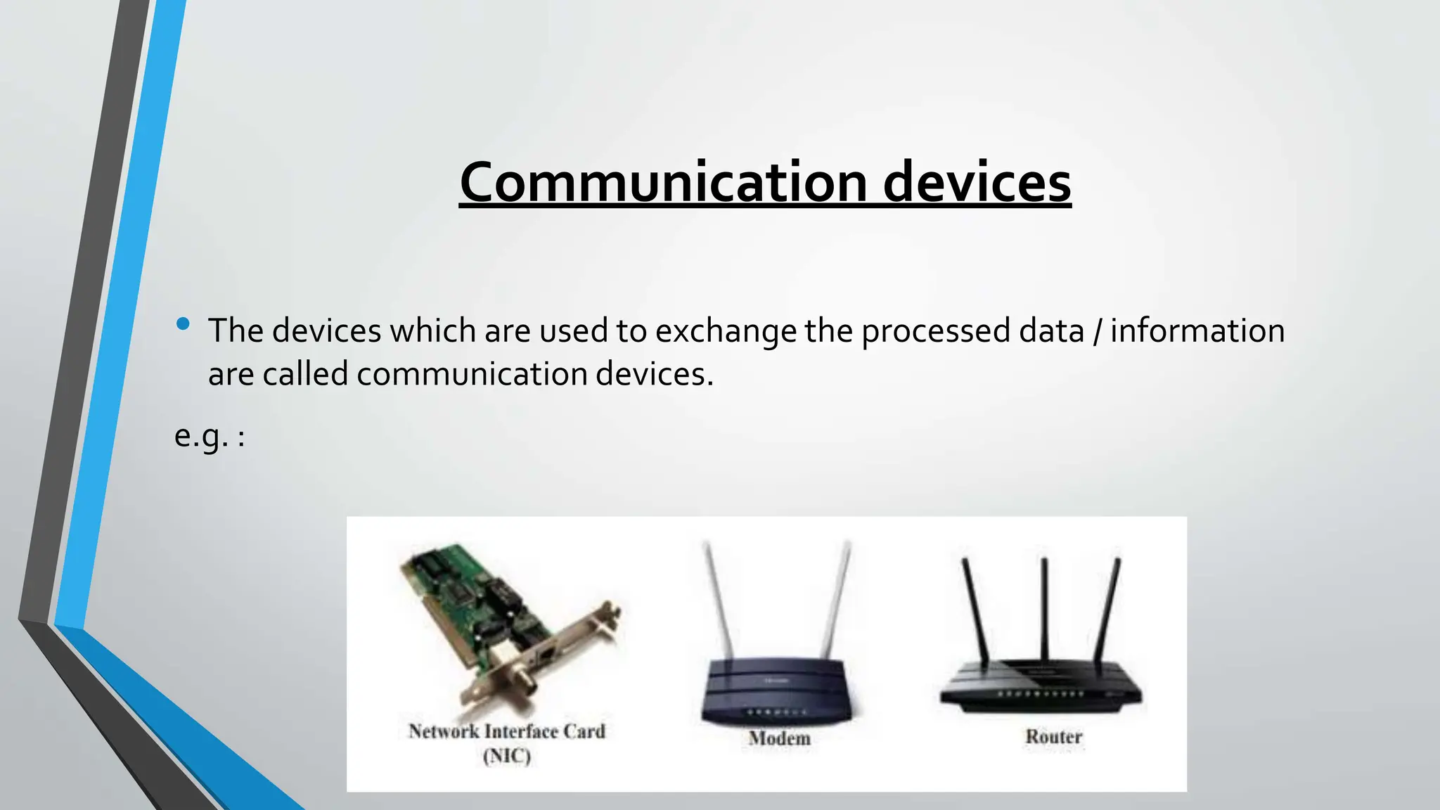 Communication devices
• The devices which are used to exchange the processed data / information
are called communication devices.
e.g. :
 
