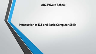 Introduction to ICT and Basic Computer Skills
ABZ Private School
 