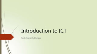 Introduction to ICT
Resty Hezron C. Damaso
 