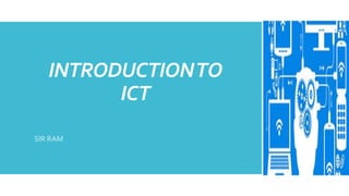 INTRODUCTIONTO
ICT
SIR RAM
 