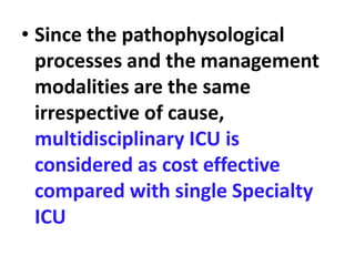 • Since the pathophysological
processes and the management
modalities are the same
irrespective of cause,
multidisciplinary ICU is
considered as cost effective
compared with single Specialty
ICU
 