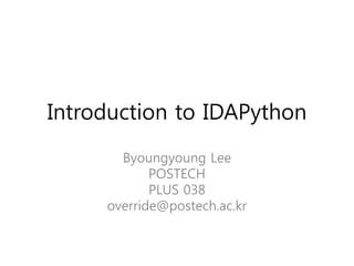 Introduction to IDAPython
Byoungyoung Lee
POSTECH
PLUS 038
override@postech.ac.kr

 