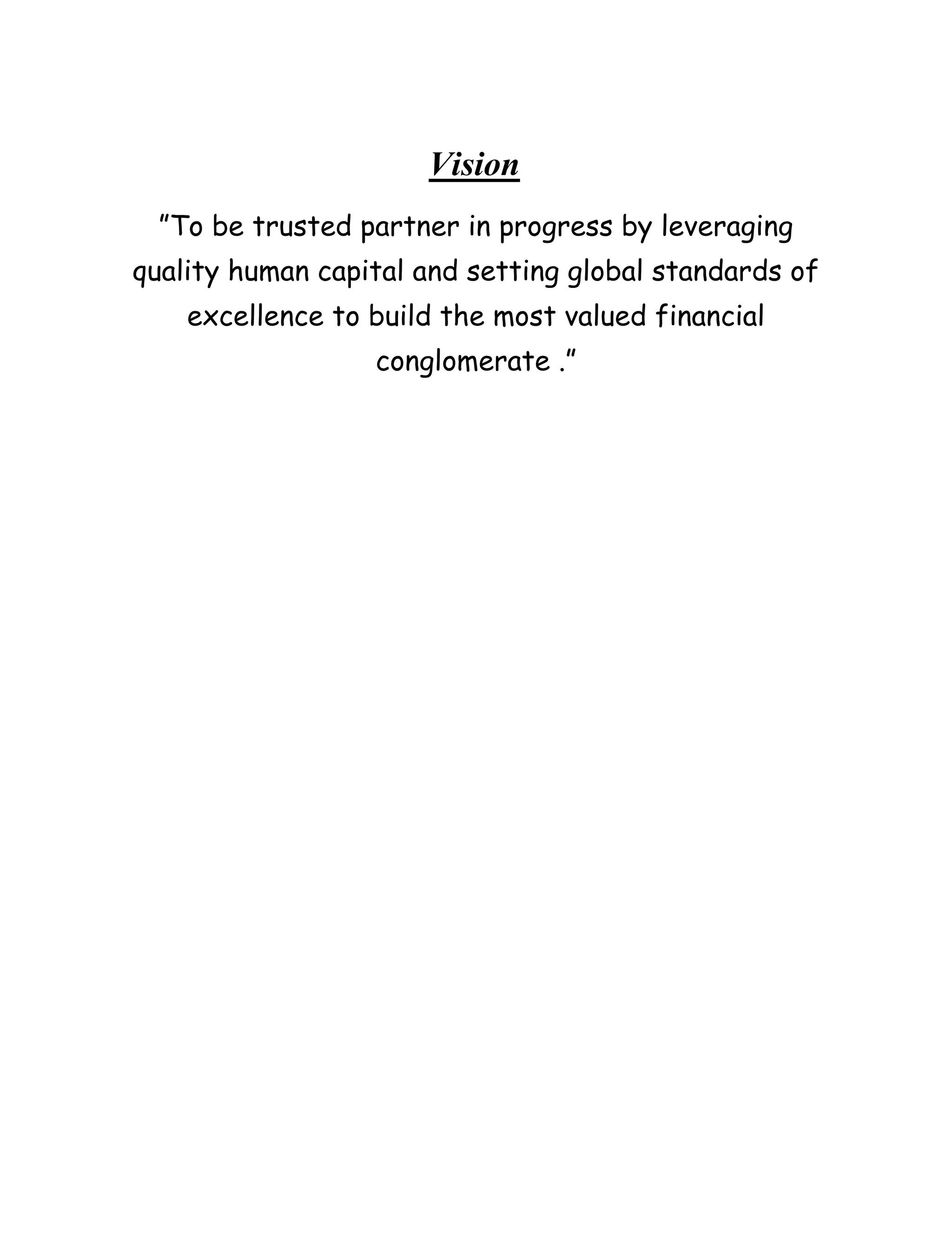 Vision
  ”To be trusted partner in progress by leveraging
quality human capital and setting global standards of
    excellence to build the most valued financial
                  conglomerate .”
 