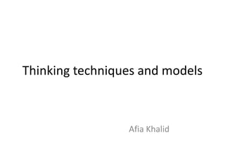 Thinking techniques and models
Afia Khalid
 