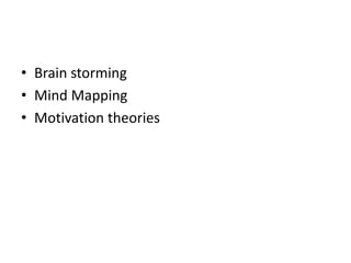 • Brain storming
• Mind Mapping
• Motivation theories
 