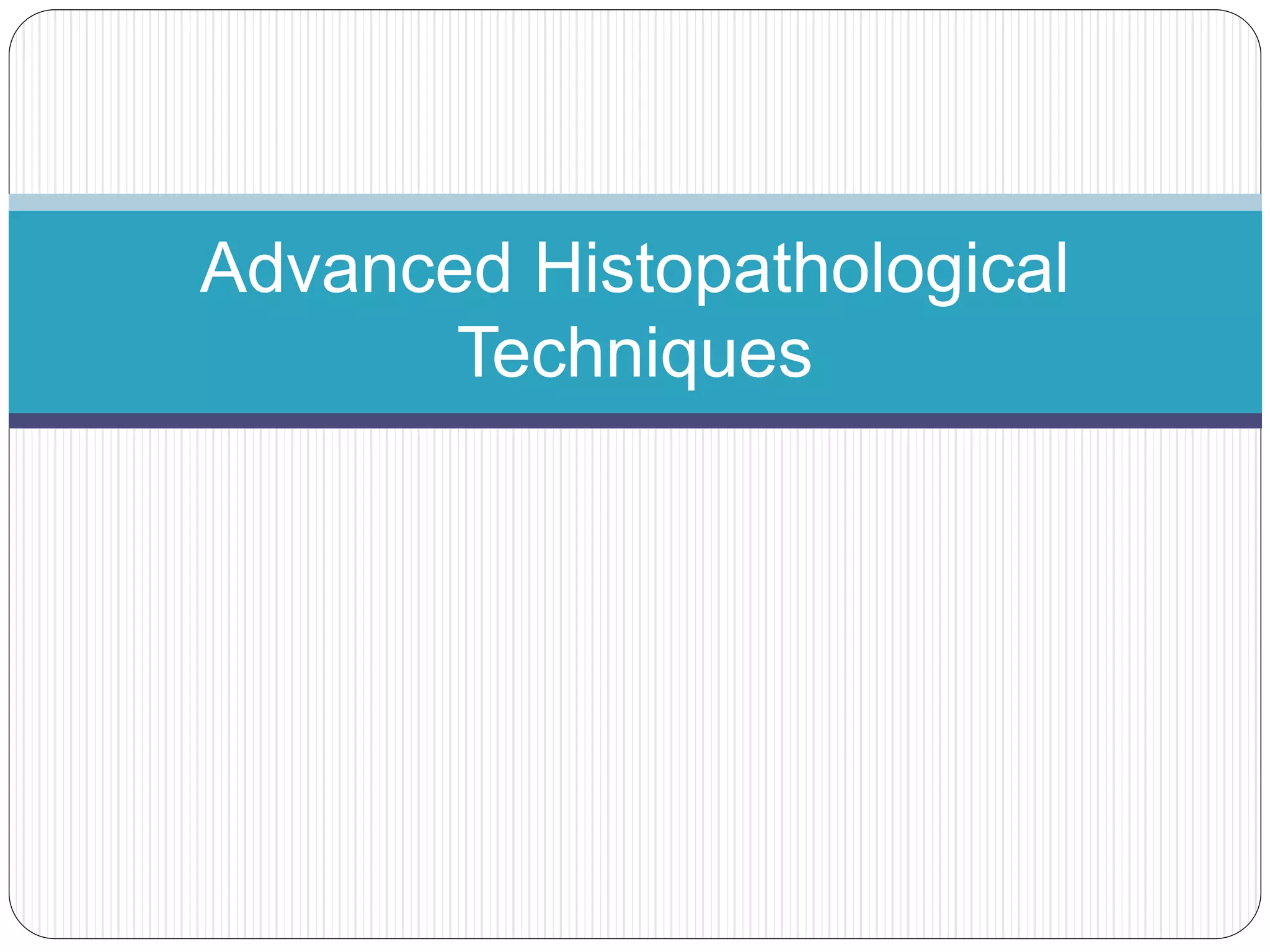 Advanced Histopathological
Techniques
 