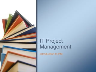 Introduction to PM
IT Project
Management
 