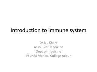 Introduction to immune system
Dr R L Khare
Asso. Prof Medicine
Dept of medicine
Pt JNM Medical College raipur
 