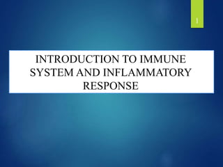 INTRODUCTION TO IMMUNE
SYSTEM AND INFLAMMATORY
RESPONSE
1
 