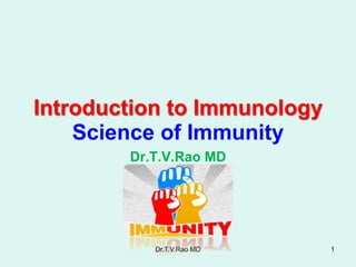 Introduction to Immunology
    Science of Immunity
        Dr.T.V.Rao MD




           Dr.T.V.Rao MD     1
 