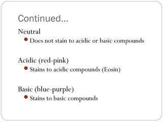 Continued…
Neutral
Does not stain to acidic or basic compounds
Acidic (red-pink)
Stains to acidic compounds (Eosin)
Basic (blue-purple)
Stains to basic compounds
 