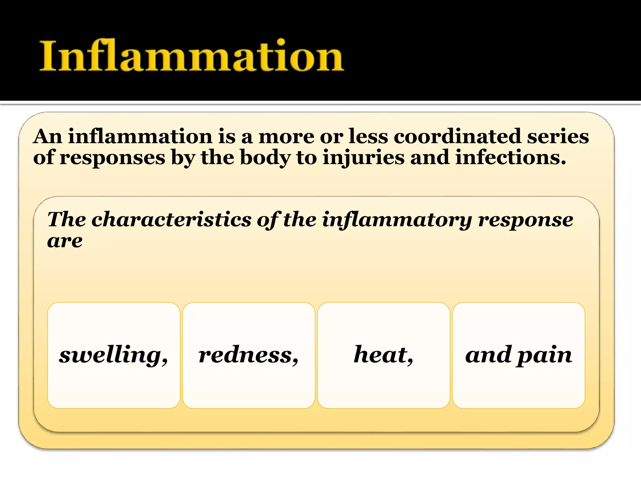 An inflammation is a more or less coordinated series
of responses by the body to injuries and infections.
The characteristics of the inflammatory response
are
swelling, redness, heat, and pain
 