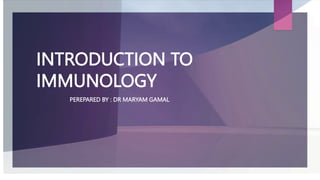 INTRODUCTION TO
IMMUNOLOGY
PEREPARED BY : DR MARYAM GAMAL
 