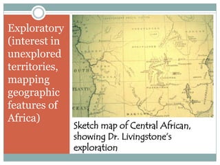 Exploratory
(interest in
unexplored
territories,
mapping
geographic
features of
Africa)

Sketch map of Central African,
showing Dr. Livingstone’s
exploration

 