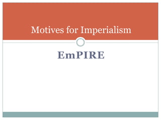 Motives for Imperialism

EmPIRE

 