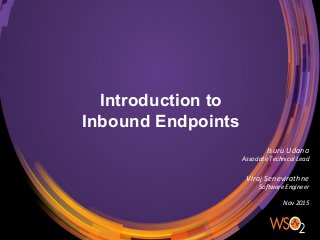 Introduction to
Inbound Endpoints
Isuru Udana
Associate Technical Lead
Viraj Senevirathne
Software Engineer
Nov 2015
 