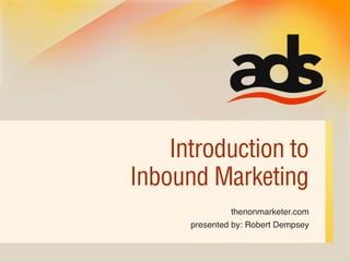 Introduction to
Inbound Marketing
               thenonmarketer.com
      presented by: Robert Dempsey
 