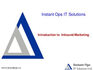 Instant Ops IT Solutions
Introduction to Inbound Marketing
www.instantops.ca
 