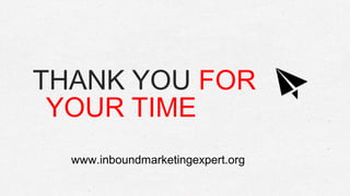 THANK YOU FOR
YOUR TIME
www.inboundmarketingexpert.org
 
