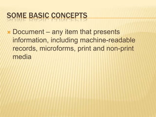 SOME BASIC CONCEPTS

   Document – any item that presents
    information, including machine-readable
    records, microforms, print and non-print
    media
 