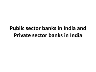 Public sector banks in India and
Private sector banks in India

 