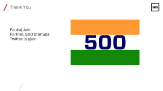 /
/ Thank You
Pankaj Jain
Partner, 500 Startups
Twitter: @pjain
 