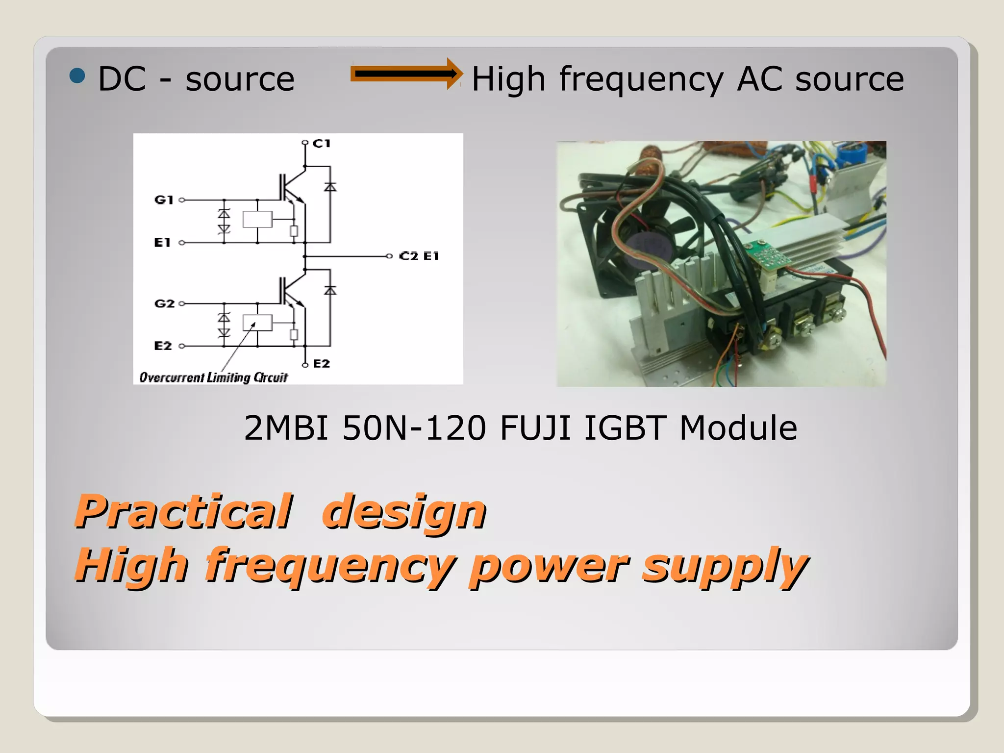 Practical designPractical design
High frequency power supplyHigh frequency power supply
DC - source High frequency AC source
2MBI 50N-120 FUJI IGBT Module
 