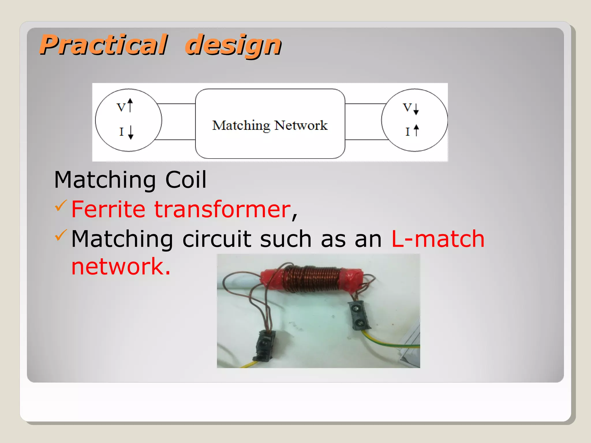 Practical designPractical design
Matching Coil
Ferrite transformer,
Matching circuit such as an L-match
network.
 