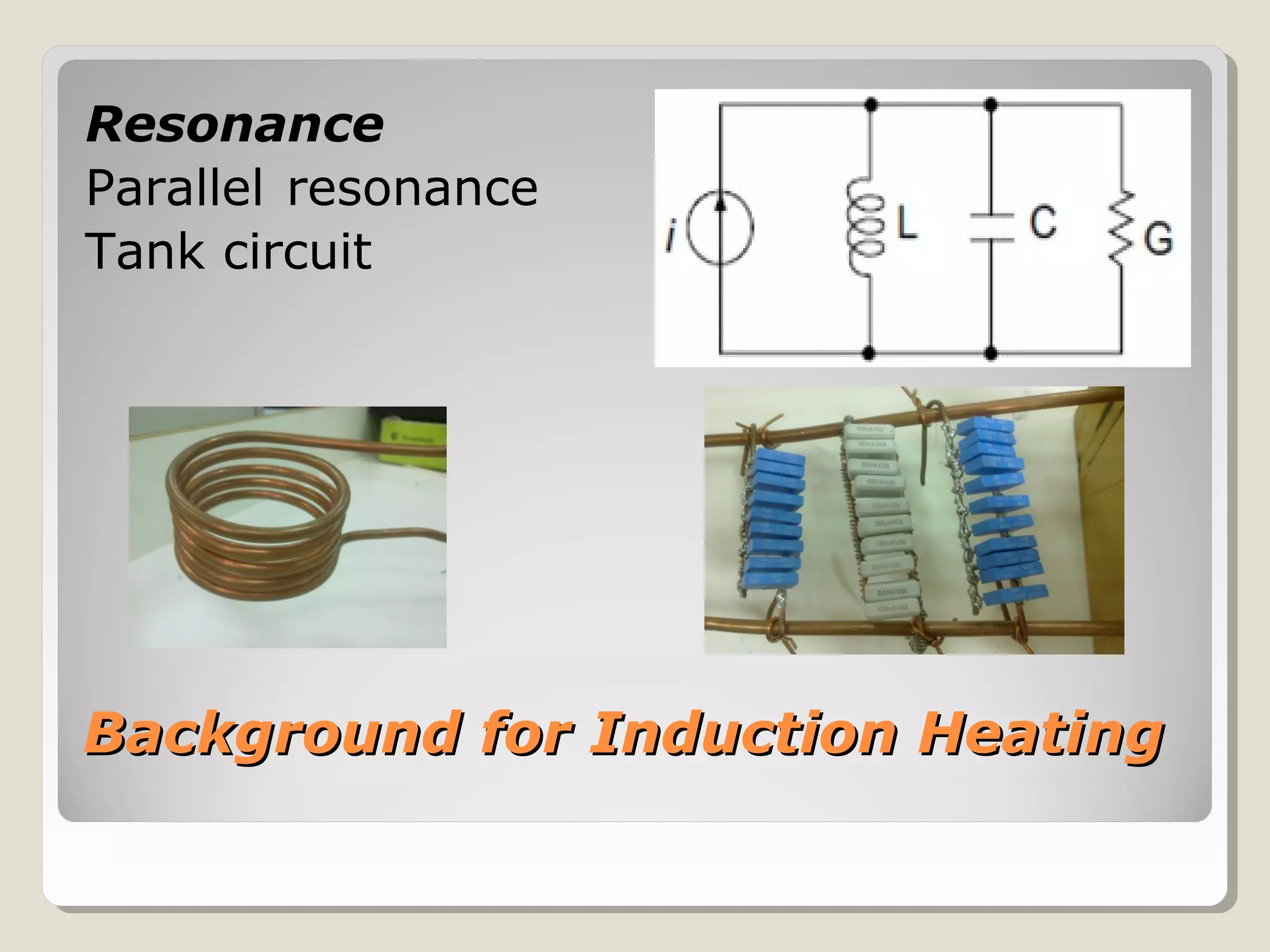 Background for Induction HeatingBackground for Induction Heating
Resonance
Parallel resonance
Tank circuit
 
