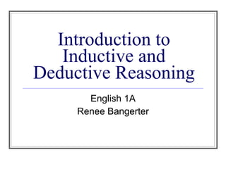 Introduction to Inductive and Deductive Reasoning English 1A Renee Bangerter 