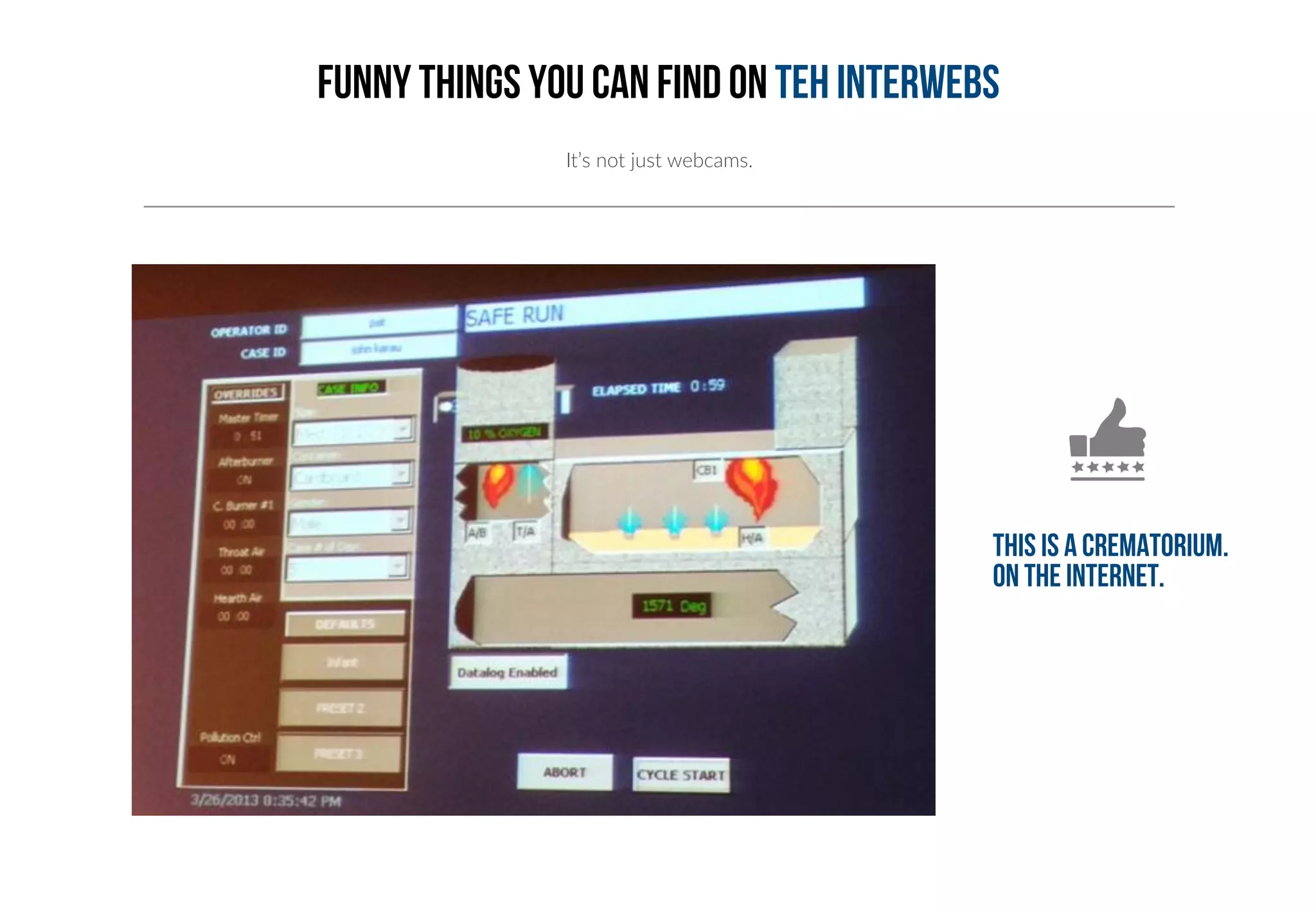 FUNNy things you can find on teh interwebs 
It’s not just webcams. 
This is a crematorium. 
On the internet. 
 