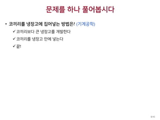 문제를 하나 풀어봅시다
• 코끼리를 냉장고에 집어넣는 방법은? (기계공학)
코끼리보다 큰 냉장고를 개발한다
코끼리를 냉장고 안에 넣는다
끝!
8/45
 