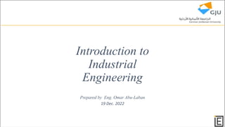 Introduction to
Industrial
Engineering
Prepared by Eng. Omar Abu-Laban
19 Dec. 2022
 
