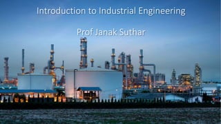 Introduction to Industrial Engineering
Prof Janak Suthar
 