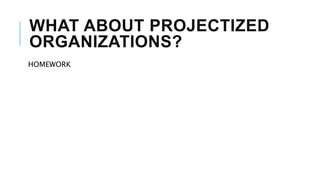 WHAT ABOUT PROJECTIZED
ORGANIZATIONS?
HOMEWORK
 