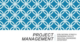 PROJECT
MANAGEMENT
AYBU NATURAL SCIENCE &
ENGINEERING FACULTY
INDUSTRIAL ENGINEERING
DEPARTMENT
 