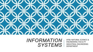 INFORMATION
SYSTEMS
AYBU NATURAL SCIENCE &
ENGINEERING FACULTY
INDUSTRIAL ENGINEERING
DEPARTMENT
 