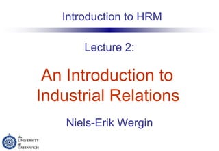 Lecture 2:   An Introduction to  Industrial Relations   Niels-Erik Wergin Introduction to HRM 
