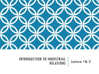INTRODUCTION TO INDUSTRIAL
RELATIONS Lecture 1& 2
 