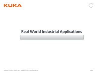 Page: 46Introduction to Industrial Robotics| Vipin K, Pawankumar G| 08-05-2020| www.kuka.com
Real World Industrial Applications
 