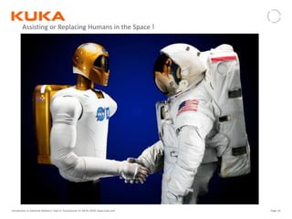 Page: 65Introduction to Industrial Robotics| Vipin K, Pawankumar G| 08-05-2020| www.kuka.com
Assisting or Replacing Humans in the Space !
 