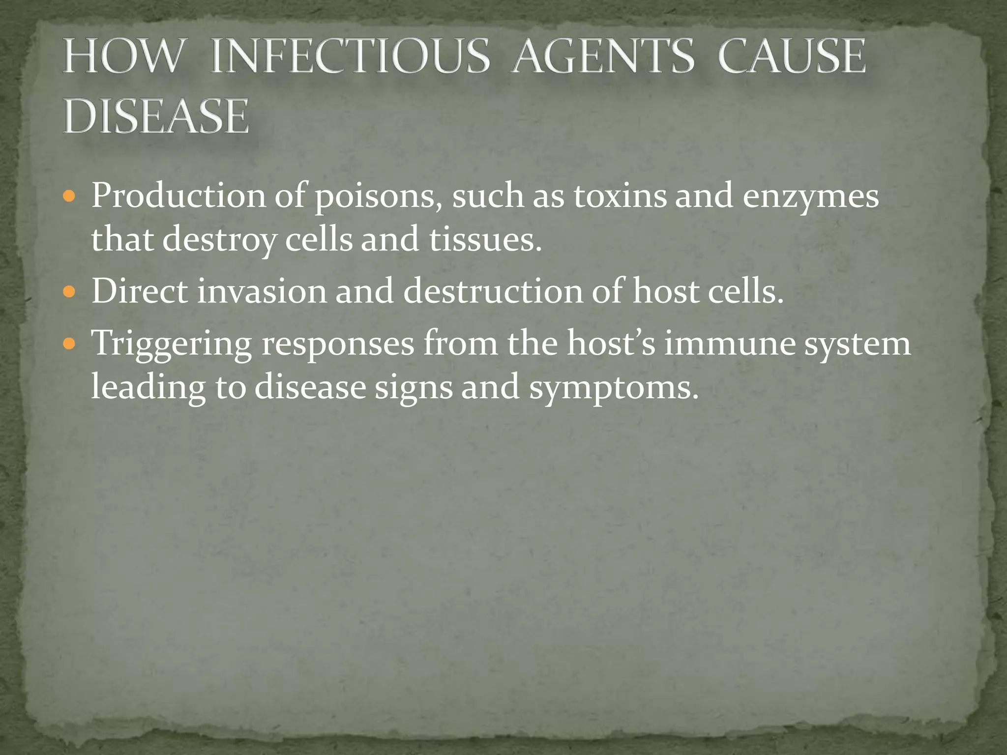 Production of poisons, such as toxins and enzymes
  that destroy cells and tissues.
 Direct invasion and destruction of host cells.
 Triggering responses from the host’s immune system
  leading to disease signs and symptoms.
 