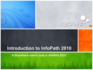 Introduction to InfoPath 2010
  A SharePoint-centric look at InfoPath 2010
 