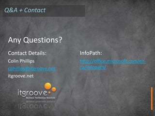 Q&A + Contact



 Any Questions?
 Contact Details:         InfoPath:
 Colin Phillips           http://office.microsoft.com/en-
 cphillips@itgroove.net   ca/infopath/
 itgroove.net
 