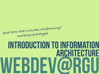 webdev@rgu
introduction to information
architecture
posh term that includes wireframing/
mockups/prototypes
 