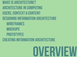 overview
what is architecture?
architecture in computing
Users, Context & Content
Designing Information architecture
wiref...
