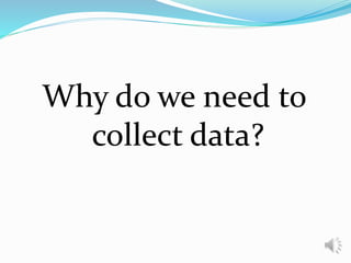 Why do we need to
collect data?
 